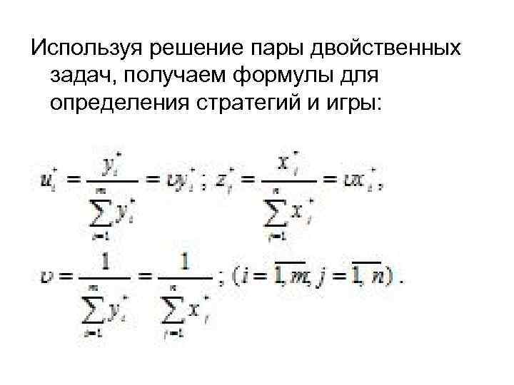 Используя решение пары двойственных задач, получаем формулы для определения стратегий и игры: 