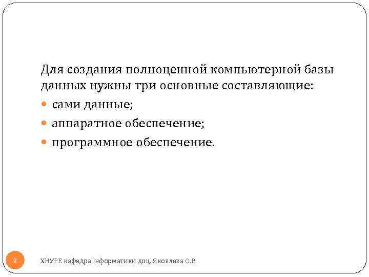 Для создания полноценной компьютерной базы данных нужны три основные составляющие: сами данные; аппаратное обеспечение;