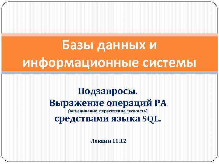 Базы данных и информационные системы Подзапросы. Выражение операций РА (объединение, пересечение, разность) средствами языка