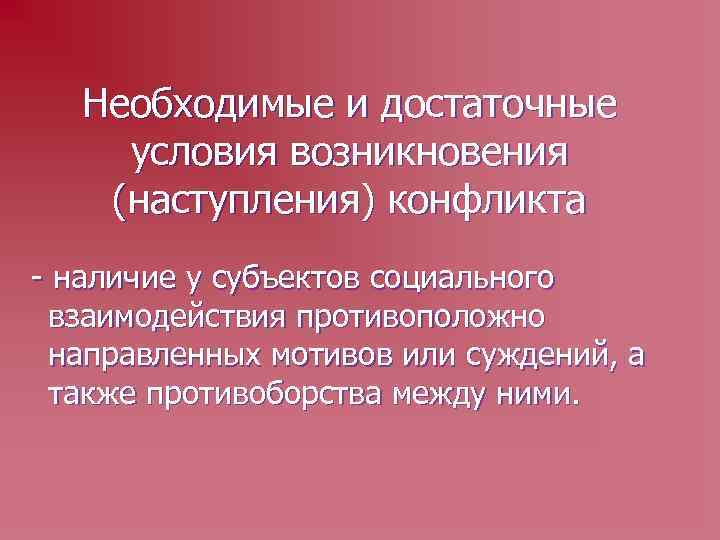Необходимые и достаточные условия возникновения (наступления) конфликта - наличие у субъектов социального взаимодействия противоположно