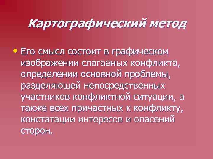 Картографический метод • Его смысл состоит в графическом изображении слагаемых конфликта, определении основной проблемы,