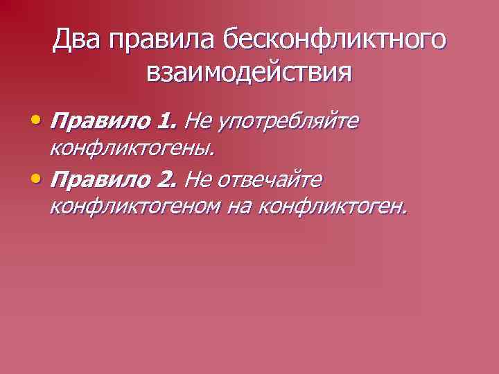 Два правила бесконфликтного взаимодействия • Правило 1. Не употребляйте конфликтогены. • Правило 2. Не