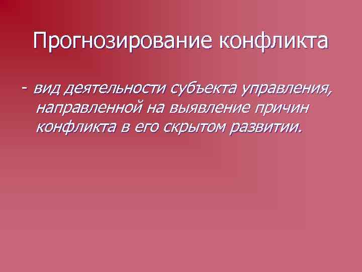 Прогнозирование конфликта - вид деятельности субъекта управления, направленной на выявление причин конфликта в его
