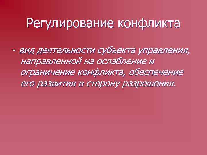Регулирование конфликта - вид деятельности субъекта управления, направленной на ослабление и ограничение конфликта, обеспечение