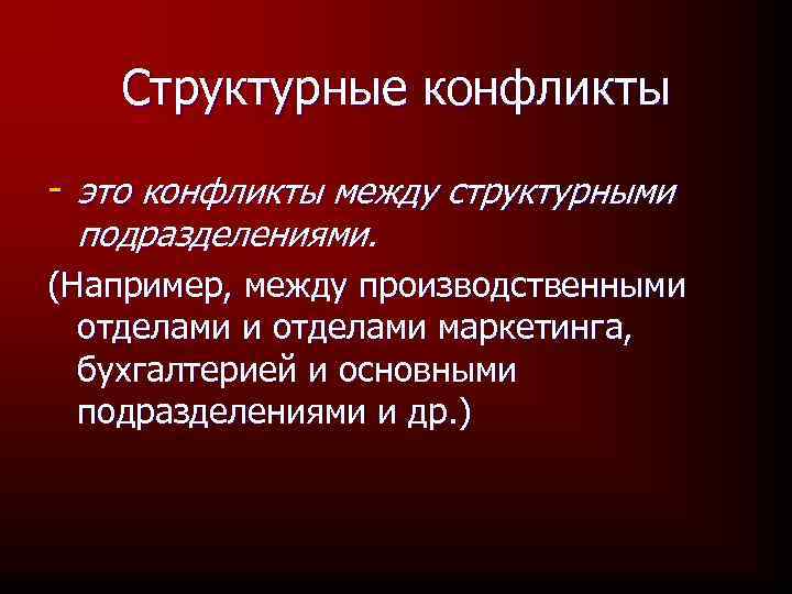 Структурные конфликты - это конфликты между структурными подразделениями. (Например, между производственными отделами маркетинга, бухгалтерией