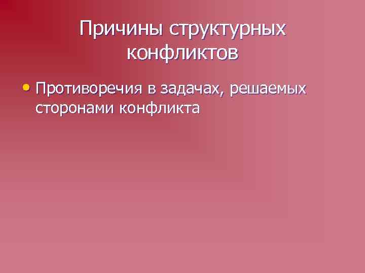 Причины структурных конфликтов • Противоречия в задачах, решаемых сторонами конфликта 