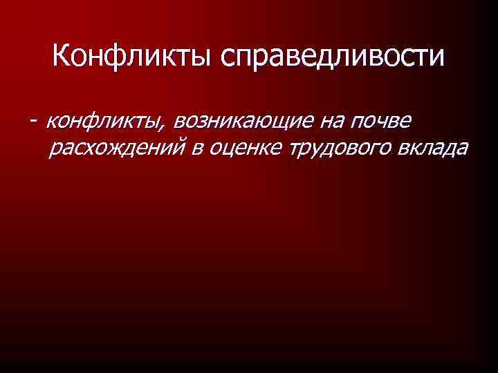Конфликты справедливости - конфликты, возникающие на почве расхождений в оценке трудового вклада 