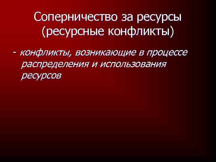 Соперничество за ресурсы (ресурсные конфликты) - конфликты, возникающие в процессе распределения и использования ресурсов