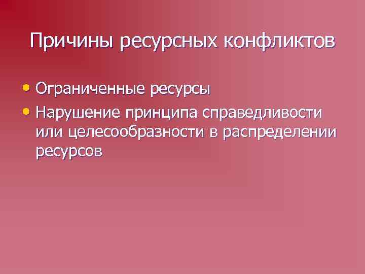Причины ресурсных конфликтов • Ограниченные ресурсы • Нарушение принципа справедливости или целесообразности в распределении