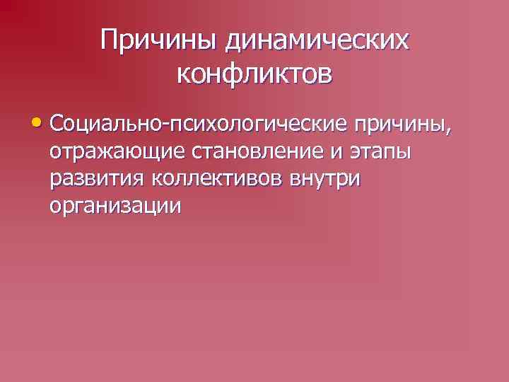 Причины динамических конфликтов • Социально-психологические причины, отражающие становление и этапы развития коллективов внутри организации