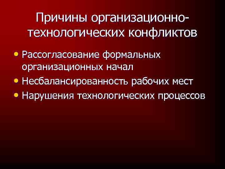 Причины организационнотехнологических конфликтов • Рассогласование формальных организационных начал • Несбалансированность рабочих мест • Нарушения