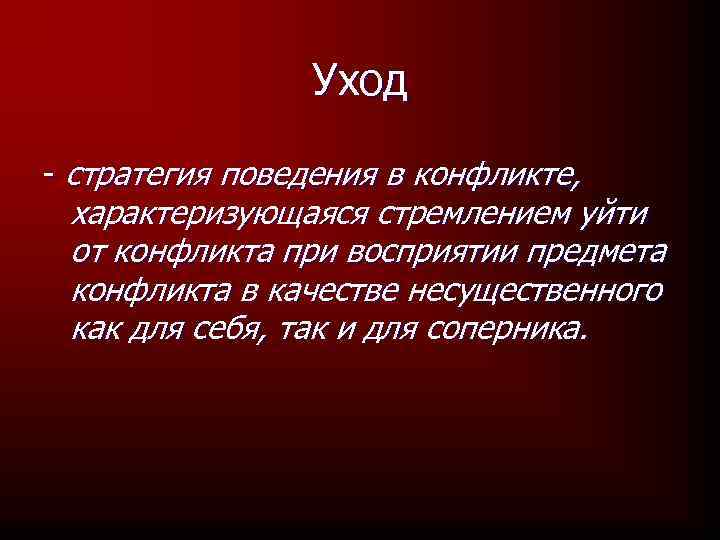 Уход - стратегия поведения в конфликте, характеризующаяся стремлением уйти от конфликта при восприятии предмета