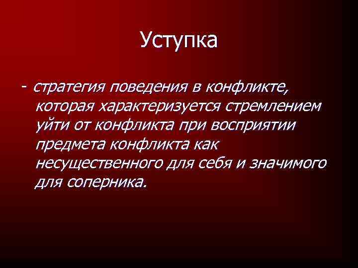 Уступка - стратегия поведения в конфликте, которая характеризуется стремлением уйти от конфликта при восприятии