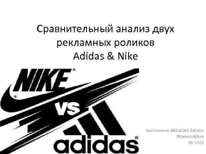 Сравнительный анализ двух рекламных роликов Adidas & Nike Выполнили: Айсарова Зарина Жахина Асель Мг
