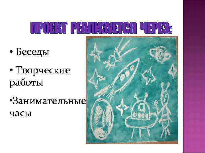 ПРОЕКТ РЕАЛИЗУЕТСЯ ЧЕРЕЗ: • Беседы • Творческие работы • Занимательные часы 