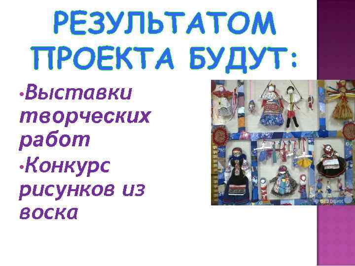 РЕЗУЛЬТАТОМ ПРОЕКТА БУДУТ: • Выставки творческих работ • Конкурс рисунков из воска 