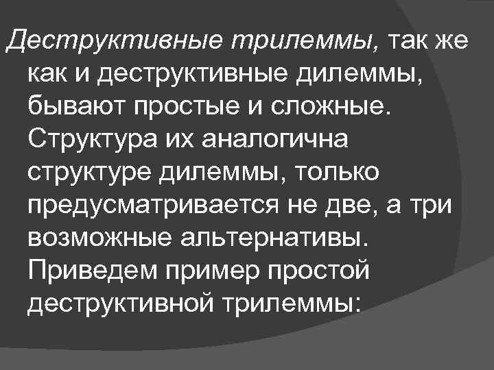 Деструктивные трилеммы, так же как и деструктивные дилеммы, бывают простые и сложные. Структура их
