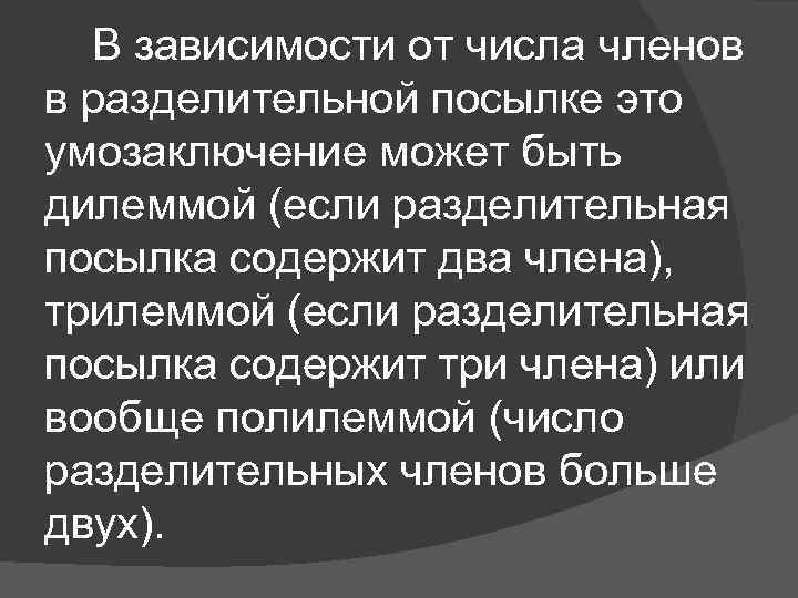 В зависимости от числа членов в разделительной посылке это умозаключение может быть дилеммой (если