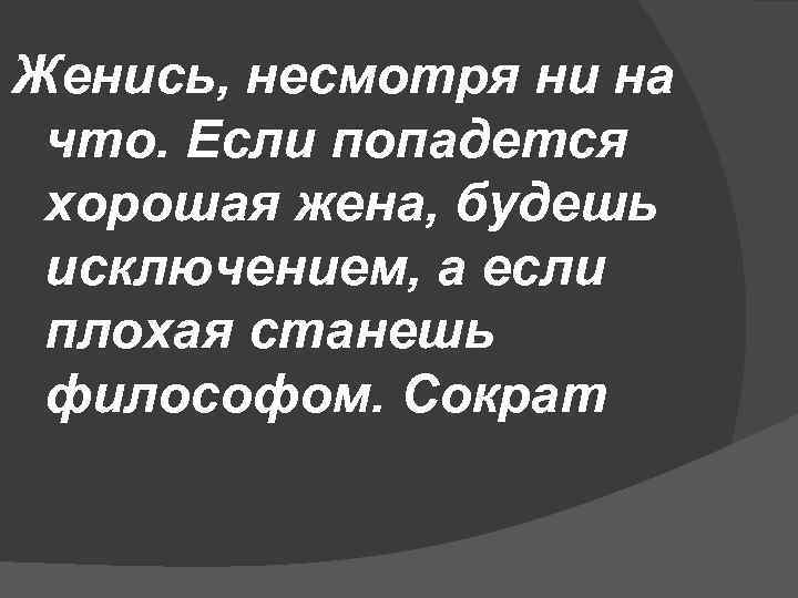 Станешь философом. Сократ если попадется хорошая жена. Если попадется хорошая жена. Если попадется плохая жена станешь философом. Женись не смотря ни на что.