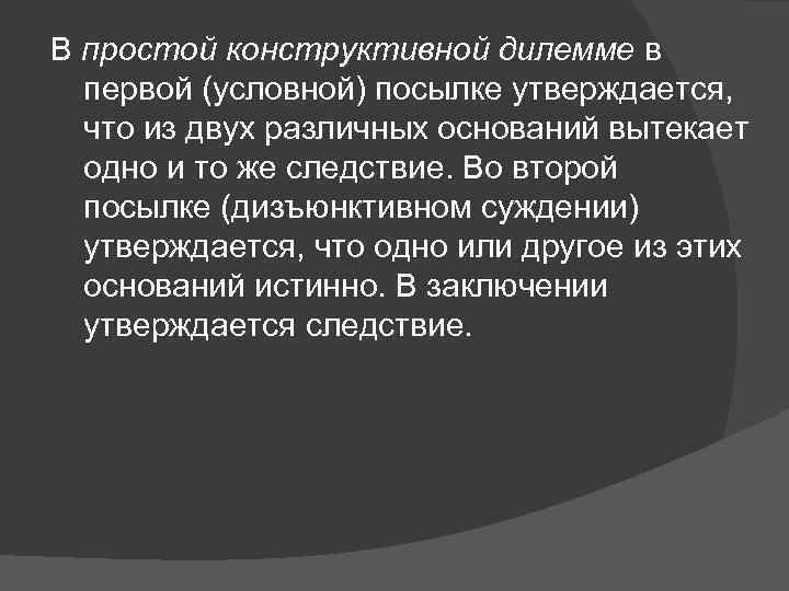 В простой конструктивной дилемме в первой (условной) посылке утверждается, что из двух различных оснований