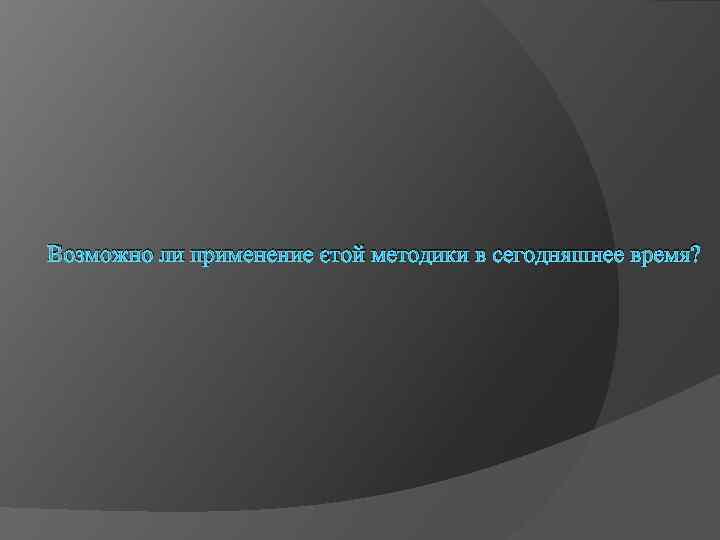 Возможно ли применение этой методики в сегодняшнее время? 