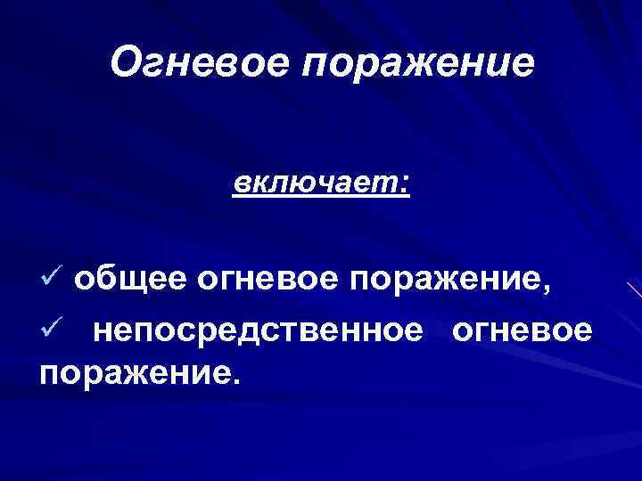 Огневое поражение включает: ü общее огневое поражение, ü непосредственное огневое поражение. 