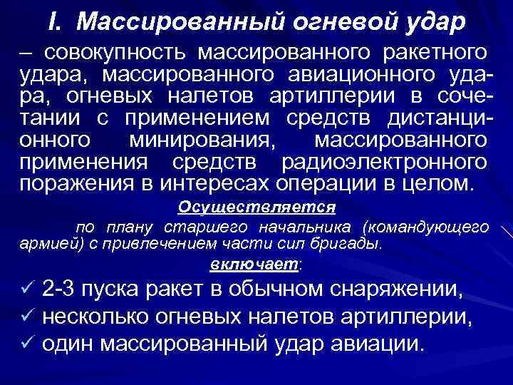 I. Массированный огневой удар – совокупность массированного ракетного удара, массированного авиационного удара, огневых налетов