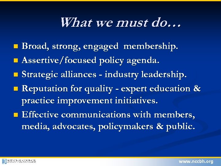 What we must do… Broad, strong, engaged membership. n Assertive/focused policy agenda. n Strategic
