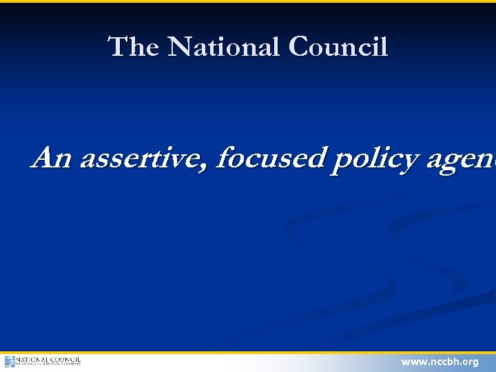 The National Council An assertive, focused policy agend www. nccbh. org 