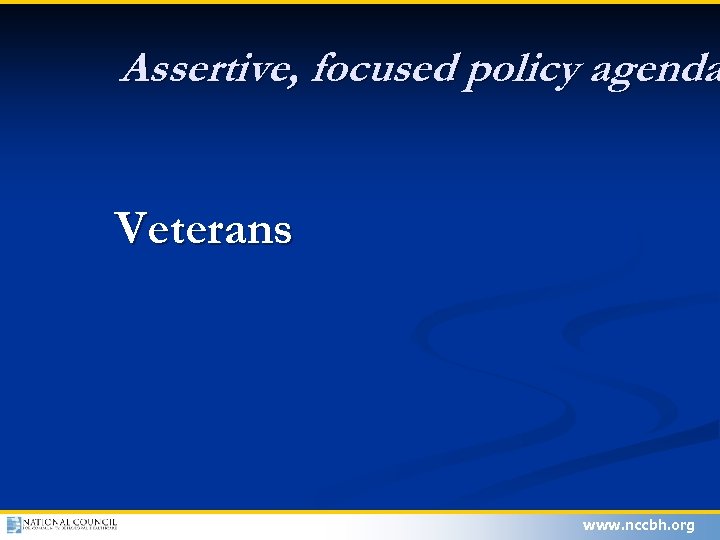Assertive, focused policy agenda Veterans www. nccbh. org 