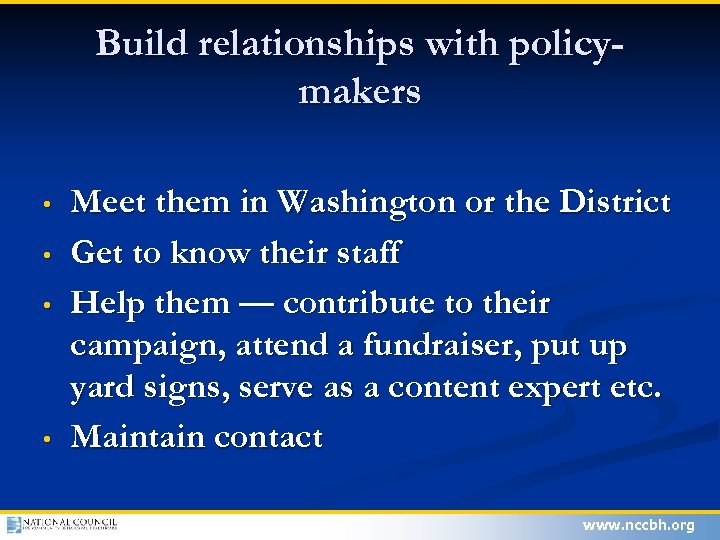 Build relationships with policymakers • • Meet them in Washington or the District Get