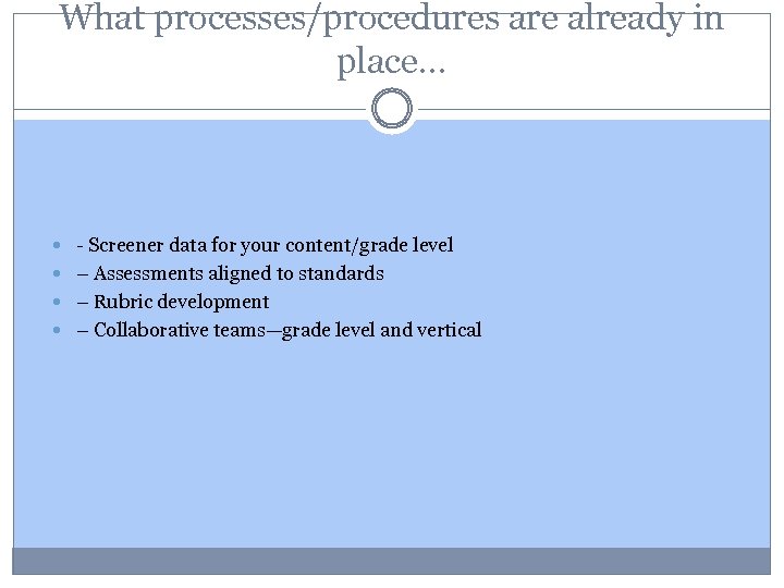 What processes/procedures are already in place… - Screener data for your content/grade level –