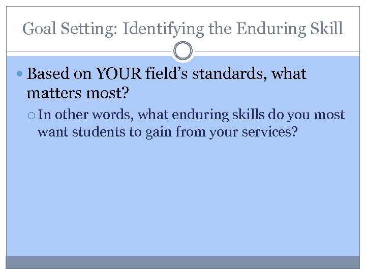 Goal Setting: Identifying the Enduring Skill Based on YOUR field’s standards, what matters most?