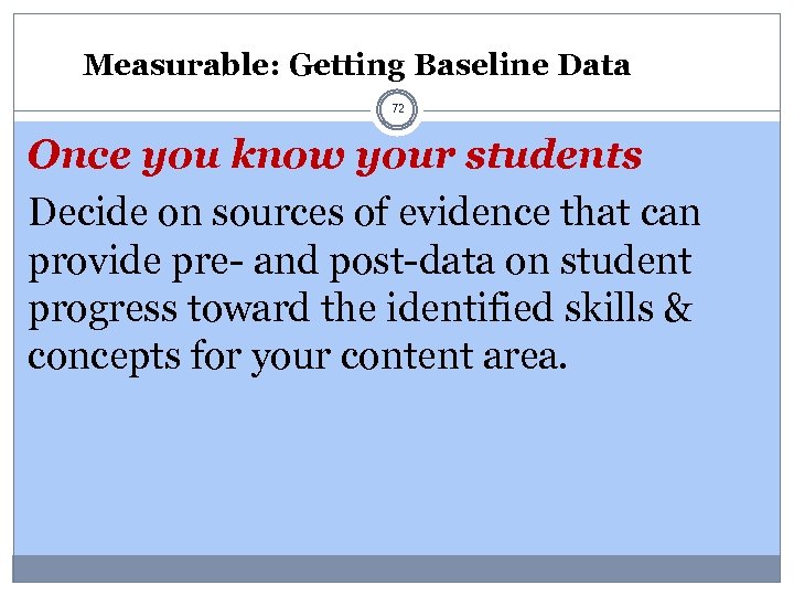 Measurable: Getting Baseline Data 72 Once you know your students Decide on sources of