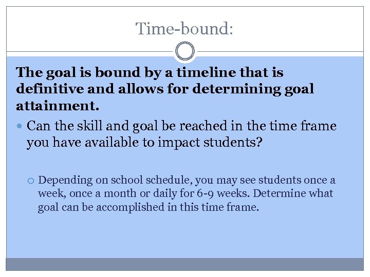 Time-bound: The goal is bound by a timeline that is definitive and allows for