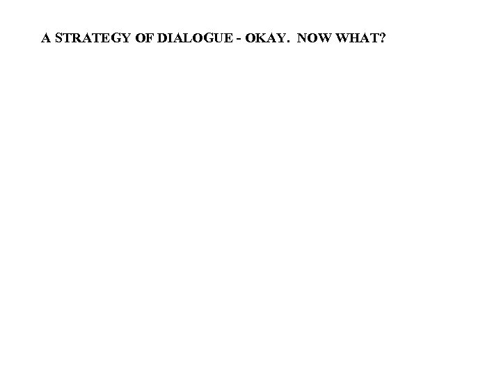 A STRATEGY OF DIALOGUE - OKAY. NOW WHAT? 