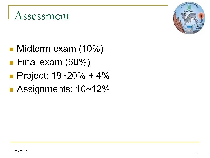 Assessment n n Midterm exam (10%) Final exam (60%) Project: 18~20% + 4% Assignments: