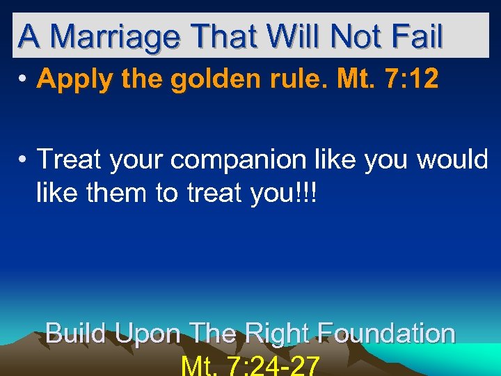 A Marriage That Will Not Fail • Apply the golden rule. Mt. 7: 12