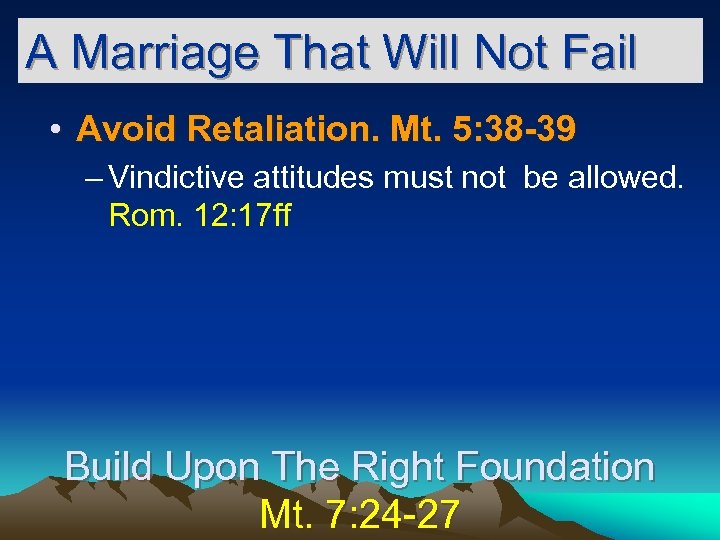 A Marriage That Will Not Fail • Avoid Retaliation. Mt. 5: 38 -39 –