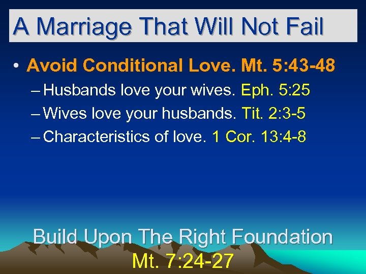 A Marriage That Will Not Fail • Avoid Conditional Love. Mt. 5: 43 -48