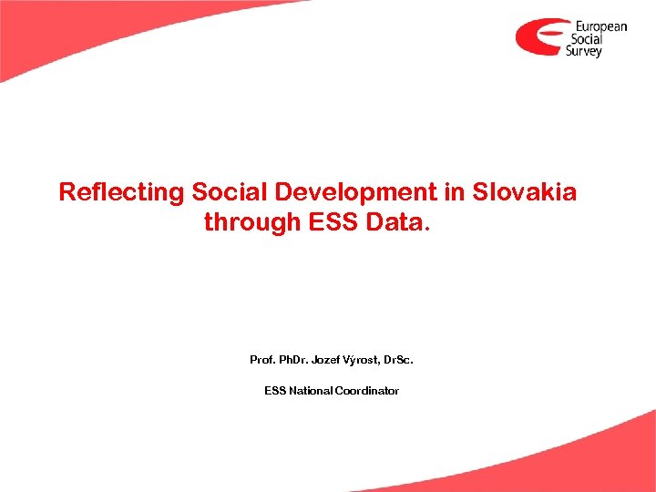 Reflecting Social Development in Slovakia through ESS Data. Prof. Ph. Dr. Jozef Výrost, Dr.