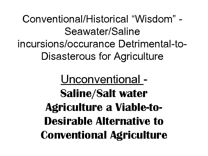 Conventional/Historical “Wisdom” Seawater/Saline incursions/occurance Detrimental-to. Disasterous for Agriculture Unconventional Saline/Salt water Agriculture a Viable-to.
