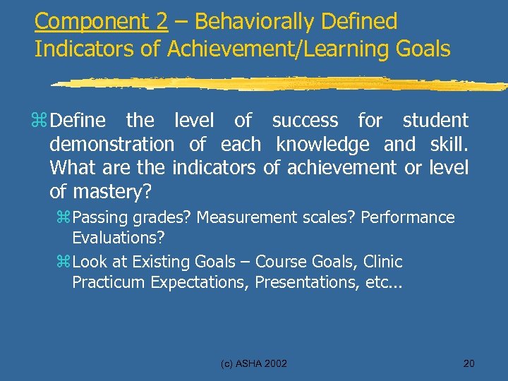 Component 2 – Behaviorally Defined Indicators of Achievement/Learning Goals z Define the level of