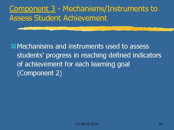 Component 3 - Mechanisms/Instruments to Assess Student Achievement z Mechanisms and instruments used to