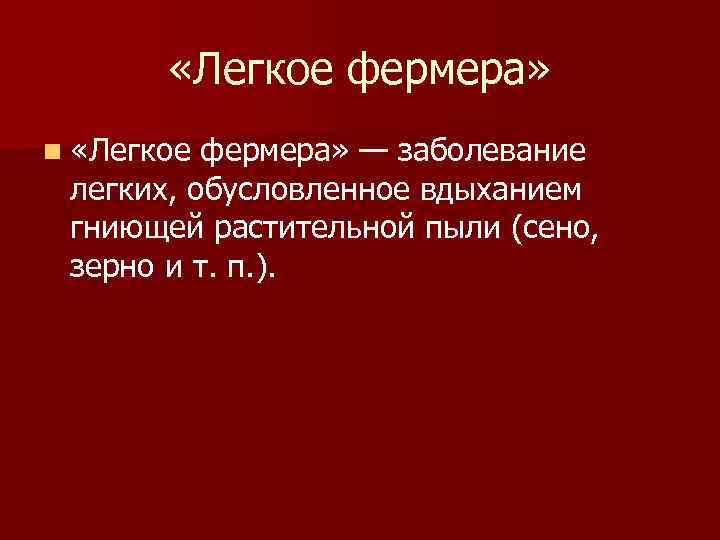  «Легкое фермера» n «Легкое фермера» — заболевание легких, обусловленное вдыханием гниющей растительной пыли
