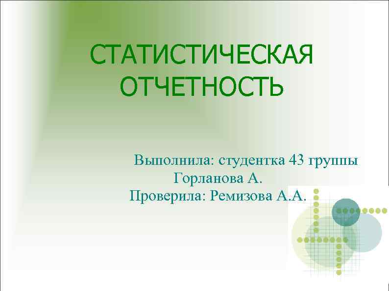 СТАТИСТИЧЕСКАЯ ОТЧЕТНОСТЬ Выполнила: студентка 43 группы Горланова А. Проверила: Ремизова А. А. 