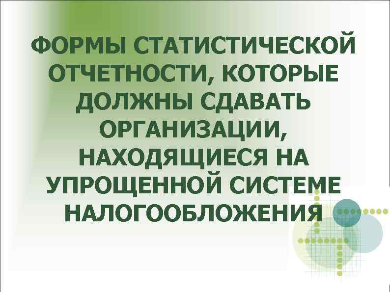 ФОРМЫ СТАТИСТИЧЕСКОЙ ОТЧЕТНОСТИ, КОТОРЫЕ ДОЛЖНЫ СДАВАТЬ ОРГАНИЗАЦИИ, НАХОДЯЩИЕСЯ НА УПРОЩЕННОЙ СИСТЕМЕ НАЛОГООБЛОЖЕНИЯ 