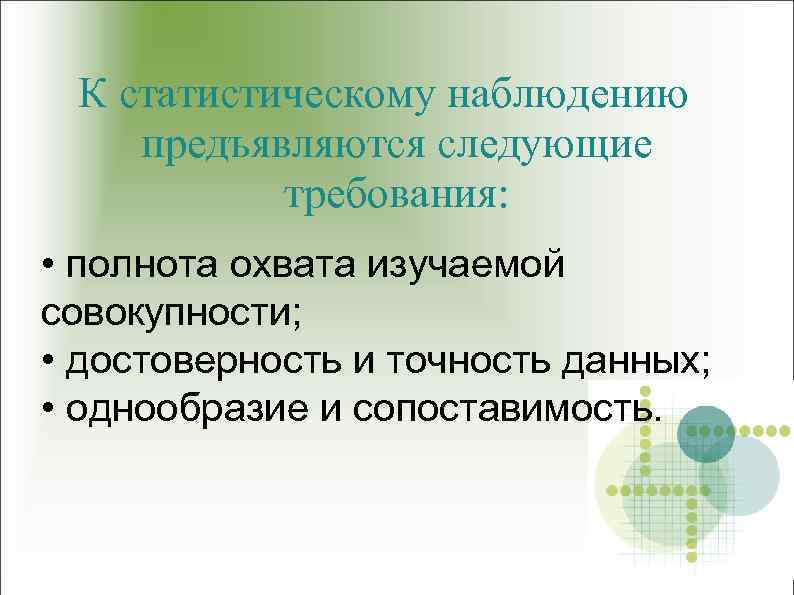 К статистическому наблюдению предъявляются следующие требования: • полнота охвата изучаемой совокупности; • достоверность и