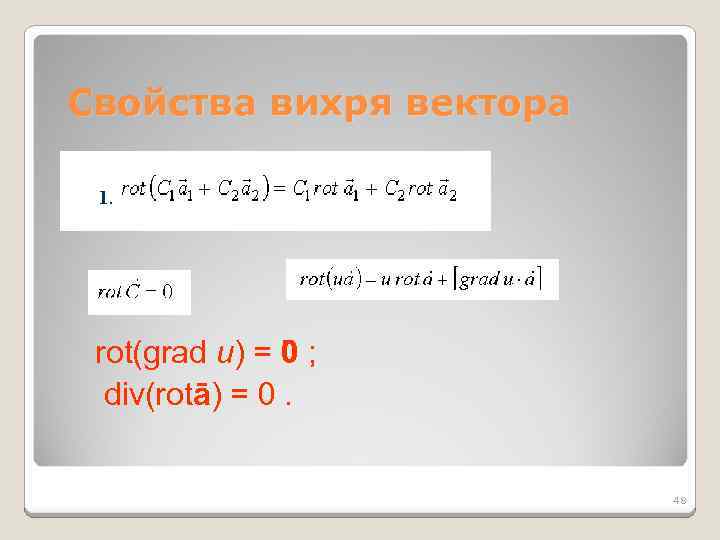 Свойства вихря вектора rot(grad u) = 0 ; div(rotā) = 0. 48 