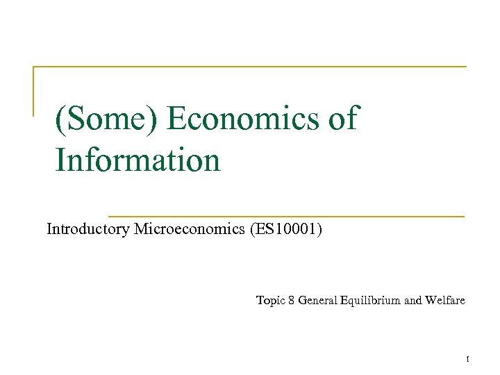 (Some) Economics of Information Introductory Microeconomics (ES 10001) Topic 8 General Equilibrium and Welfare
